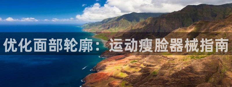 凯时游戏app:优化面部轮廓:运动瘦脸器械指南